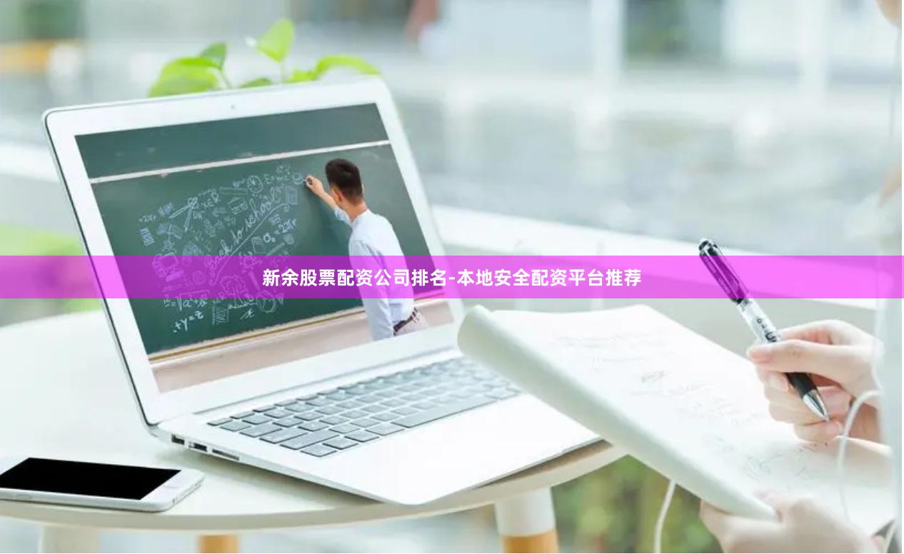 新余股票配资公司排名-本地安全配资平台推荐