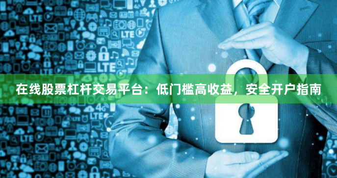 在线股票杠杆交易平台：低门槛高收益，安全开户指南