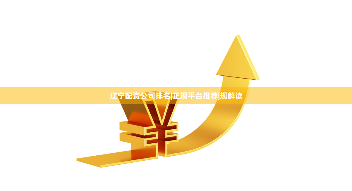 辽宁配资公司排名|正规平台推荐|规解读