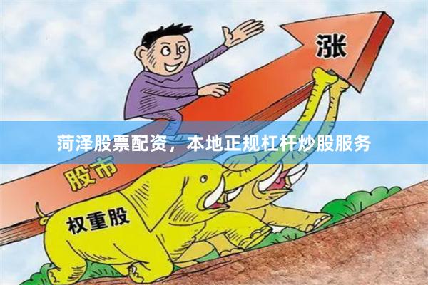 菏泽股票配资，本地正规杠杆炒股服务