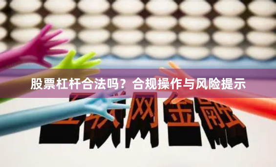 股票杠杆合法吗？合规操作与风险提示
