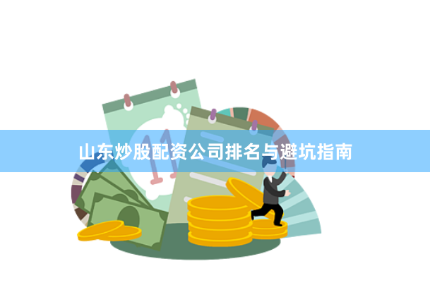 山东炒股配资公司排名与避坑指南